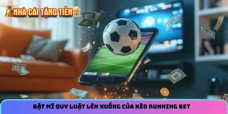 Bật mí quy luật lên xuống của kèo Running Bet